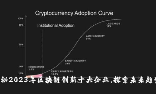 揭秘2023年区块链创新十大企业，探索未来趋势！