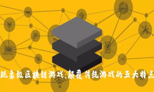 现象级区块链游戏：颠覆传统游戏的五大特点