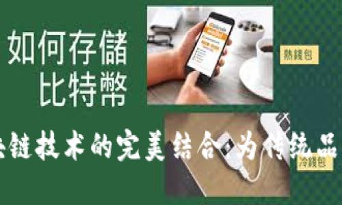 老字号与区块链技术的完美结合：为传统品牌注入新活力