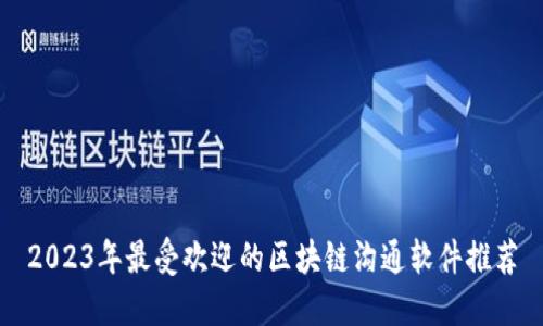 2023年最受欢迎的区块链沟通软件推荐