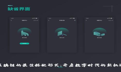 区块链的最佳搭配形式：开启数字时代的新机遇