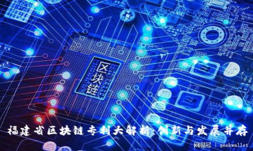 福建省区块链专利大解析：创新与发展并存