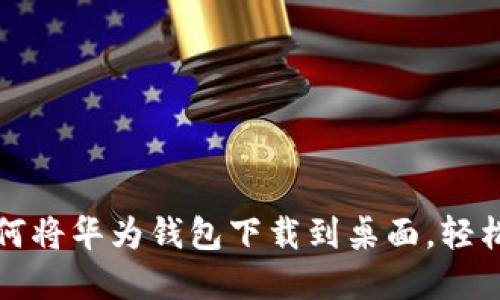 一步步教你如何将华为钱包下载到桌面，轻松实现便捷支付