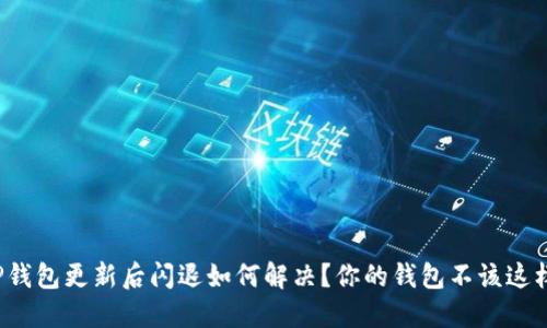 TP钱包更新后闪退如何解决？你的钱包不该这样！