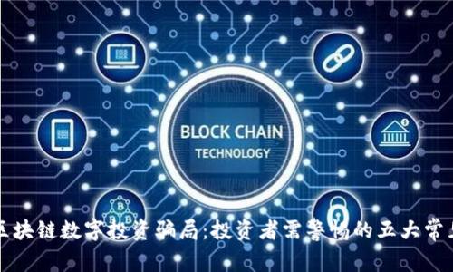 揭露区块链数字投资骗局：投资者需警惕的五大常见陷阱