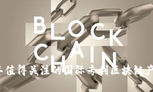 2023年值得关注的国际专利区块链产品解析