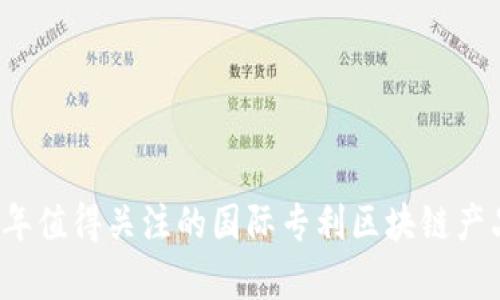 2023年值得关注的国际专利区块链产品解析