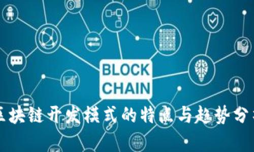 区块链开发模式的特点与趋势分析