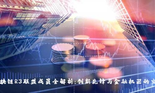区块链R3联盟成员全解析：创新先锋与金融机器的交汇