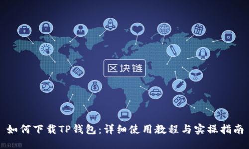 如何下载TP钱包：详细使用教程与实操指南