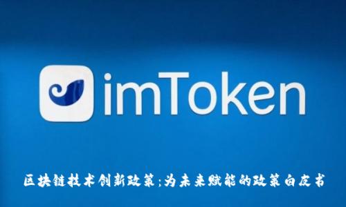 区块链技术创新政策：为未来赋能的政策白皮书