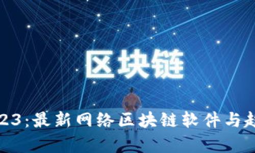 探秘2023：最新网络区块链软件与趋势前瞻