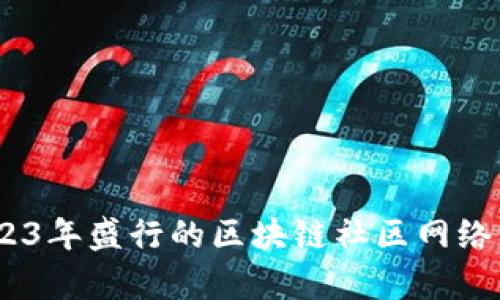 全面解析：2023年盛行的区块链社区网络及其发展趋势
