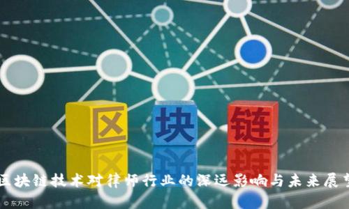 区块链技术对律师行业的深远影响与未来展望