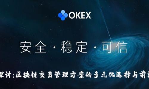 深入探讨：区块链交易管理方案的多元化选择与前沿实践