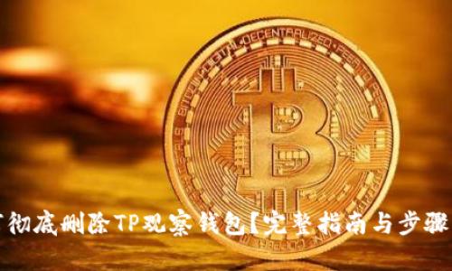 如何彻底删除TP观察钱包？完整指南与步骤详解