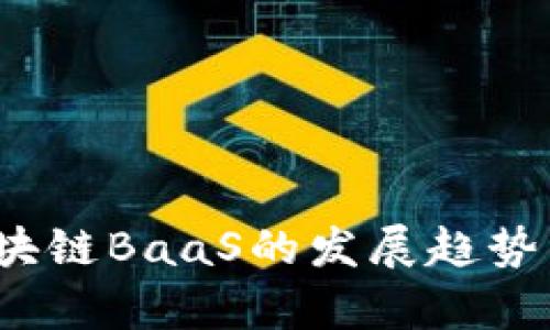 2023年区块链BaaS的发展趋势与应用分析