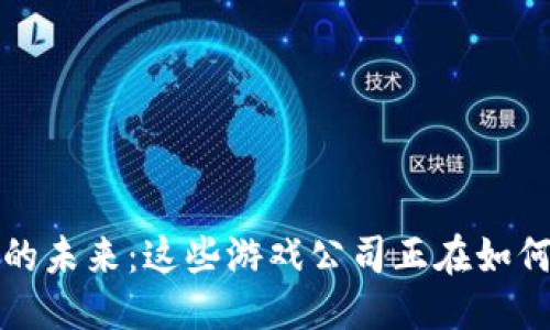 思考一个的:

探索区块链游戏的未来：这些游戏公司正在如何融入区块链技术