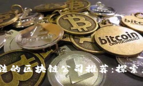 2023年正规合法的区块链公司推荐：探索未来科技的先锋