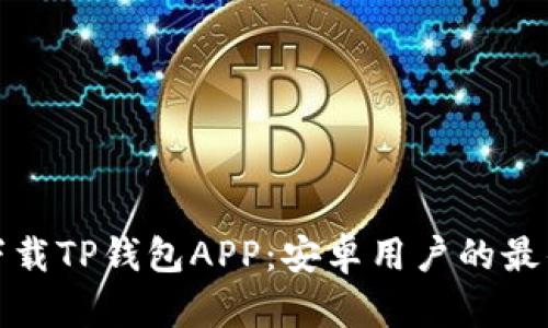 轻松下载TP钱包APP：安卓用户的最佳选择
