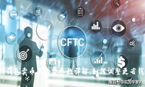 TP钱包卖币手续费参数详解：如何调整更省钱？