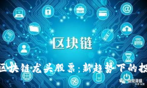 : 茶叶区块链龙头股票：新趋势下的投资机会