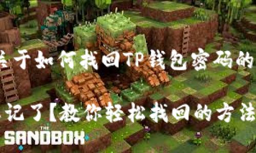 提示：下面是关于如何找回TP钱包密码的详细中文介绍

TP钱包密码忘记了？教你轻松找回的方法！