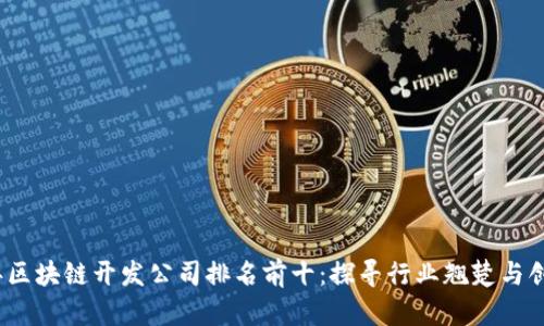 2023年区块链开发公司排名前十：探寻行业翘楚与创新之路