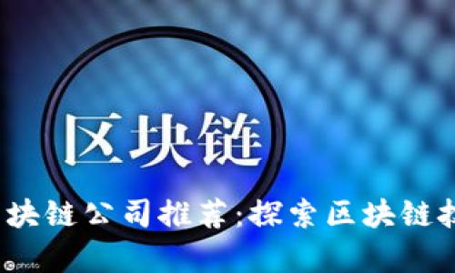 2023年中贸区块链公司推荐：探索区块链技术的前沿企业