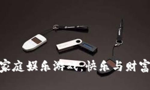 探索区块链家庭娱乐游戏：快乐与财富的双重体验