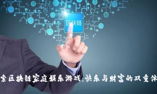 探索区块链家庭娱乐游戏：快乐与财富的双重体验