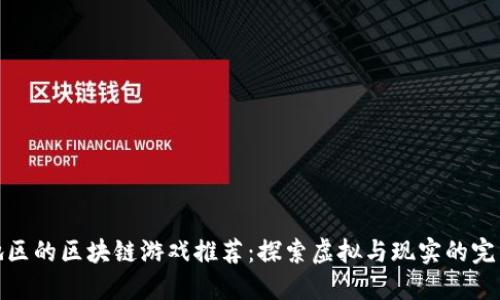 湖南地区的区块链游戏推荐：探索虚拟与现实的完美结合