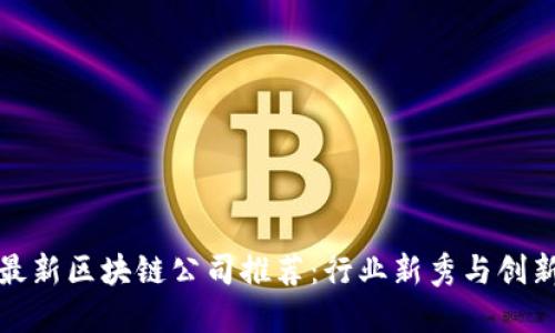 郑州最新区块链公司推荐：行业新秀与创新趋势