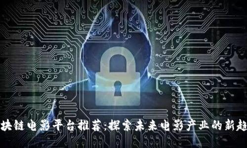 区块链电影平台推荐：探索未来电影产业的新趋势
