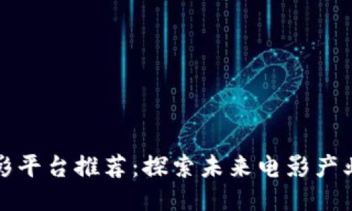 区块链电影平台推荐：探索未来电影产业的新趋势