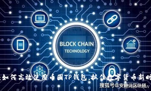 全面解析：如何高效使用币圈TP钱包，抓住数字货币新时代的机遇