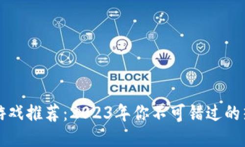 区块链游戏推荐：2023年你不可错过的热门游戏