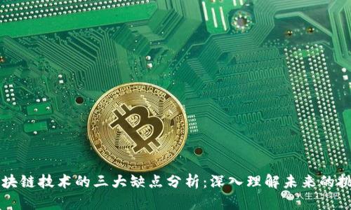 区块链技术的三大缺点分析：深入理解未来的挑战