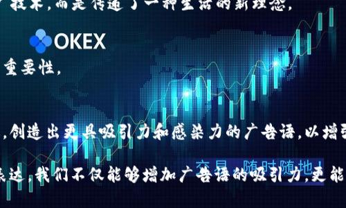   物联网与区块链：推动未来的广告语创意 / 

 guanjianci 物联网, 区块链, 广告语, 创意, 数字营销 /guanjianci 

引言
在现代科技飞速发展的时代，物联网（IoT）和区块链技术的结合，成为了一个备受关注的趋势。这两种技术不仅推动了各行各业的数字化转型，也为广告与营销领域带来了新的机遇与挑战。在这篇文章中，我们将探讨一些与物联网和区块链相关的创意广告语，并深入分析其背后的含义与营销策略。

物联网与区块链的结合
首先，我们需要理解什么是物联网和区块链。物联网是指通过网络将各种智能设备连接起来，形成一个能够实时收集和交换数据的网络。而区块链则是一种去中心化的分布式账本技术，它保证了数据的安全性、透明性和不可篡改性。当这两者结合时，我们便可以实现更高效的数据管理、实时监控和安全交易。

创意广告语的重要性
在纷繁复杂的市场环境中，一个成功的广告语能够迅速抓住用户的眼球，传递品牌的核心价值。随着物联网和区块链技术的普及，品牌们需要找到切合这些技术特点的广告语，以便在竞争中脱颖而出。

创意实例：物联网相关广告语
1. “连接未来，让每一物都智能！”
这个广告语强调了物联网的核心理念——通过连接，使生活中每一个物品都变得智能化。它传递了科技带来的便利，同时激发了用户对未来智能生活的向往。

2. “数据驱动的智能生活，从此开启！”
此广告语将用户的日常生活与大量数据联系起来，展示了物联网如何通过数据分析和处理，为人们的生活提供更智能的服务。这种广告语展现了品牌的前瞻性和科技感。

3. “让万物互联，体验无界生活。”
通过“无界生活”，这个广告语强调了物联网技术使人们的生活变得更加便捷和无缝衔接。这既是一种生活方式的宣言，也是一种对未来生活的美好憧憬。

创意实例：区块链相关广告语
1. “透明交易，信任无界！”
此广告语直接切入区块链的核心优势——透明性和信任。它告知用户，在区块链技术的推动下，交易将更加安全可靠，从而增强用户的信任感。

2. “让数据回归你我，掌控未来！”
这个广告语强调了用户对自己数据的掌控权，呼应了区块链赋予个人用户权利的特点。它激励用户参与到数据的管理中，为自己的未来做出选择。

3. “去中心化，开启自由金融新纪元。”
通过“自由金融”，这一广告语唤起了人们对区块链在金融领域潜在影响的期待。近年来，越来越多的人开始重视去中心化金融（DeFi）模式，而这一广告语恰好与这种趋势相呼应。

综合运用：物联网与区块链结合的广告语
1. “智能连接，安全无忧的交易体验！”
这个广告语将物联网的智能连接和区块链的安全保障结合在一起，传递给用户一个全面而美好的产品体验形象。同时，它也提示用户，科技的使用将使交易过程更加顺畅和安全。

2. “万物互联，信任来自区块链。”
通过将“万物互联”与“信任”结合，这个广告语展示了物联网和区块链的融合如何提升用户在日常生活中的信任感。它不仅仅是在推广技术，而是传递了一种生活的新理念。

3. “让我们一起携手，构建智能、透明的未来！”
这一广告语带有一种号召性的情感，鼓励用户和品牌共同参与到这个新时代的建设中。不仅传达了技术的力量，也体现了人际连接的重要性。

总结
通过以上的创意广告语，我们可以看到物联网与区块链技术在广告营销中的巨大潜力。随着这些新兴技术的普及，品牌必须与时俱进，创造出更具吸引力和感染力的广告语，以增强用户的信任感和黏性。在未来的市场竞争中，那些能有效运用这些技术并精准传达品牌价值的广告语，将更有可能赢得用户的青睐。

在数字营销中，广告语不仅是品牌的形象和声音，更是品牌与用户情感的桥梁。运用物联网和区块链的相关元素，结合创意和情感化表达，我们不仅能够增加广告语的吸引力，更能够在用户心中留下深刻印象，从而推动品牌的发展与创新。