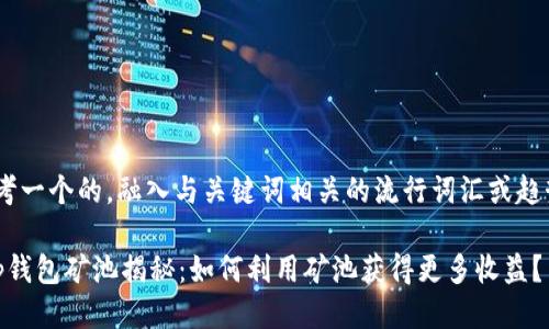 思考一个的，融入与关键词相关的流行词汇或趋势 

t p钱包矿池揭秘：如何利用矿池获得更多收益？