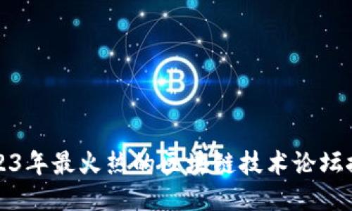 2023年最火热的区块链技术论坛推荐