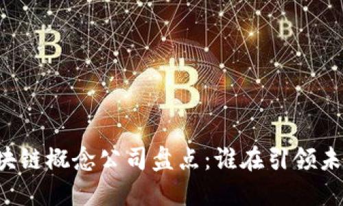 国内区块链概念公司盘点：谁在引领未来科技？