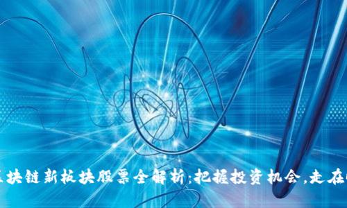 2023年区块链新板块股票全解析：把握投资机会，走在时代前沿！