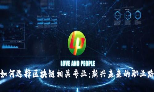 : 如何选择区块链相关专业：新兴未来的职业路径