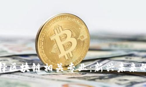 : 如何选择区块链相关专业：新兴未来的职业路径