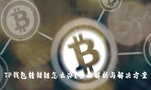 TP钱包转错链怎么办？全面解析与解决方案