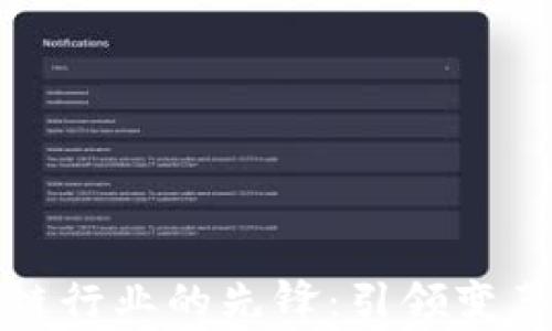 
中国区块链行业的先锋：引领变革的企业家
