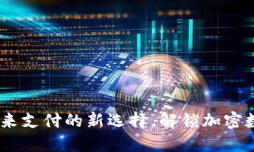 TP数字通用钱包：未来支付的新选择，解锁加密数字资产的全新体验