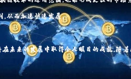 郑州区块链企业的探讨与未来发展

在科技迅速发展的今天，区块链作为一种新的技术，正逐渐渗透到各行各业。郑州，这座古老而又年轻的城市，随着科技创新的潮流，也涌现出了一批活跃的区块链企业。本文将通过详细的分析，带您深入了解郑州的区块链企业现状、发展趋势，以及未来的潜力。

1. 郑州区块链企业的蓬勃发展

区块链技术自比特币问世以来，就引起了全球范围内的关注。尤其是在中国，各地纷纷开展区块链相关的研究与应用。郑州作为河南省的省会城市，近年来也在大力推进区块链技术的发展。不少企业和初创项目纷纷成立，致力于在区块链的各个层面进行探索。

据统计，郑州目前已经拥有多家区块链企业，其中包括技术研发公司、区块链解决方案提供商、以及区块链金融机构等。例如，郑州的某区块链技术公司专注于为金融行业提供安全、高效的区块链解决方案，旨在提升金融交易的透明度与安全性。这类企业不仅推动了本地经济的发展，也为区块链技术的普及做出了重要贡献。

2. 代表性区块链企业探析

在众多的区块链企业中，有一些因其独特的商业模式和创新性而脱颖而出。以下是几家代表性的企业简要介绍：

strong2.1 区块链信息技术有限公司/strong
这是一家成立不久但发展迅速的初创企业，主要提供区块链技术咨询和开发服务。公司团队由多名具有丰富金融和技术背景的专业人士组成，致力于为客户提供量身定制的区块链解决方案。他们的核心理念是通过技术驱动，帮助传统企业转型，提升其运营效率。

strong2.2 河南区块链产业发展基金/strong
专注于投资区块链领域的项目，旨在推动区域经济的转型升级。该基金支持的一些项目已开始落地，涵盖了供应链金融、数字资产管理等多个领域。通过资本的帮助，这些项目得以在较短时间内实现商业落地，为郑州的区块链生态系统增添了新的活力。

strong2.3 区块链创新实践基地/strong
这是一个集研究、培训和应用为一体的创新实践基地，旨在培养区块链专业人才。基地定期举办各种活动和培训课程，吸引了大量对区块链感兴趣的人士。通过这样的方式，郑州的区块链人才培养逐渐形成了一个良好的生态，促进了技术的传播和应用。

3. 郑州区块链企业的挑战与机遇

尽管郑州的区块链企业数量在不断增长，但也面临着不少挑战。首先，行业标准尚未完全确立，不同企业对区块链的理解和应用程度参差不齐。这使得一些企业在技术开发和推广过程中遇到困难。

其次，区块链技术的发展离不开政策的支持和监管的引导。虽然国家政策提倡区块链的应用，但具体的监管规定尚在完善中，这给企业的合规经营带来了不小的压力。

然而，挑战也伴随着机遇。随着区块链技术的不断成熟，以及社会对数字化转型的迫切需求，郑州的区块链企业将在未来迎来更广阔的发展空间。无论是金融、物流还是医疗等行业，都有潜力通过区块链技术实现突破。

4. 未来趋势与展望

未来，郑州的区块链企业有望在几个方面实现重大进展：

首先，技术创新将是企业发展的核心动力。随着区块链技术的不断演进，更多的企业会依托这些新技术，推出更加高效、便捷的产品和服务。

其次，行业合作将成为推动发展的重要方式。郑州的区块链企业可以通过与其它行业的合作，寻找新的商业模式。跨界融合不仅能够提高区块链技术的适用范围，也能形成更强的市场竞争力。

此外，政府的支持和政策的引导也会对郑州的区块链企业产生积极的影响。随着各项配套政策的完善，企业将在竞争中获得更多的政策红利，从而加速快速发展。

5. 结语

综上所述，郑州的区块链企业正在迎来一个充满机遇的时代。虽然仍有挑战，但通过不断的技术创新、市场探索和政策扶持，相信这些企业将在未来的发展中取得令人瞩目的成就。随着区块链技术的不断发展，我们有理由相信，郑州将在这条充满前景的道路上，走得更稳、更远。

区块链, 郑州, 企业, 技术, 发展/guanjianci