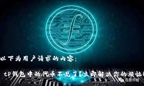 以下为用户请求的内容：

 tP钱包中的代币不见了？立即解决你的烦恼！